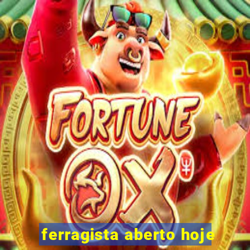 ferragista aberto hoje